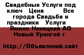 Свадебные Услуги под ключ › Цена ­ 500 - Все города Свадьба и праздники » Услуги   . Ямало-Ненецкий АО,Новый Уренгой г.